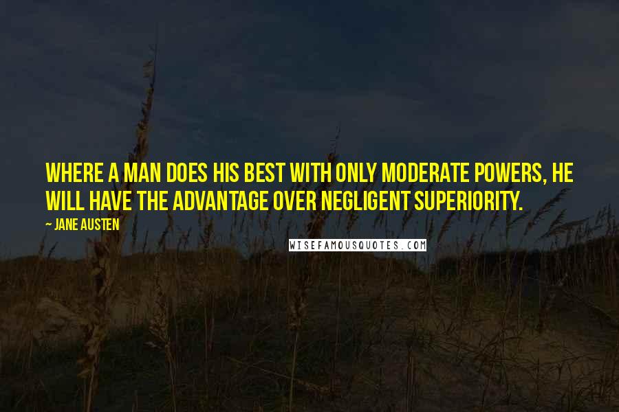 Jane Austen Quotes: Where a man does his best with only moderate powers, he will have the advantage over negligent superiority.