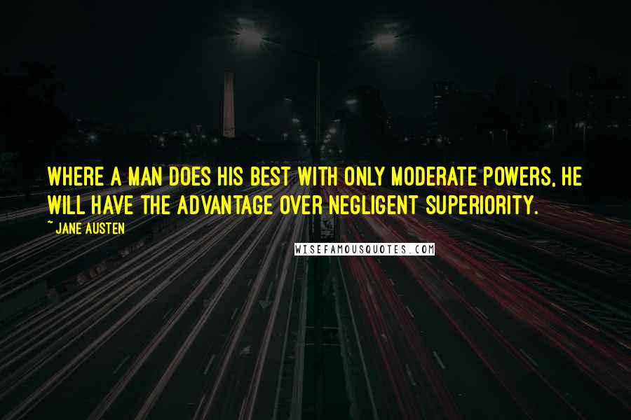 Jane Austen Quotes: Where a man does his best with only moderate powers, he will have the advantage over negligent superiority.