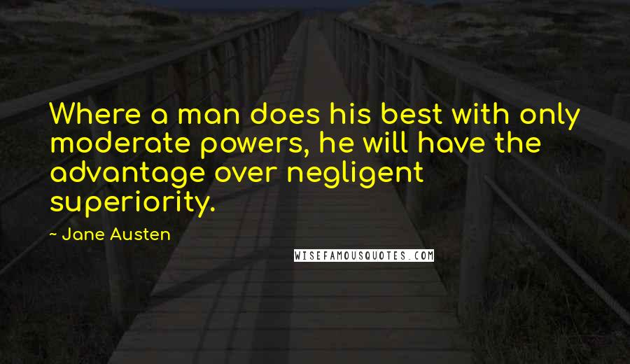 Jane Austen Quotes: Where a man does his best with only moderate powers, he will have the advantage over negligent superiority.