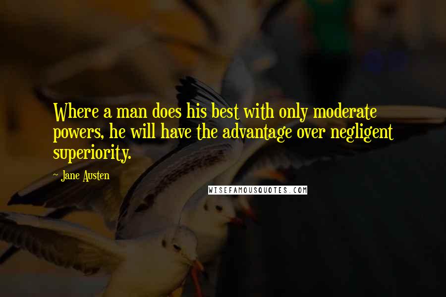 Jane Austen Quotes: Where a man does his best with only moderate powers, he will have the advantage over negligent superiority.