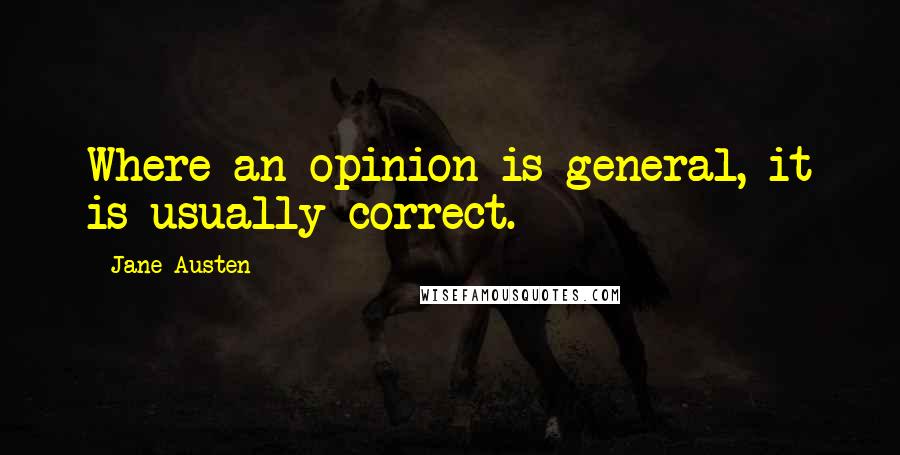 Jane Austen Quotes: Where an opinion is general, it is usually correct.