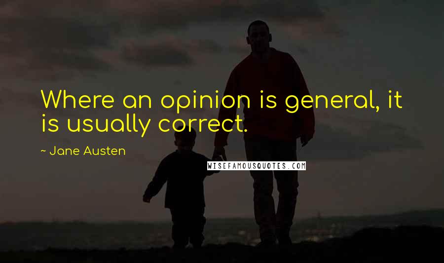 Jane Austen Quotes: Where an opinion is general, it is usually correct.