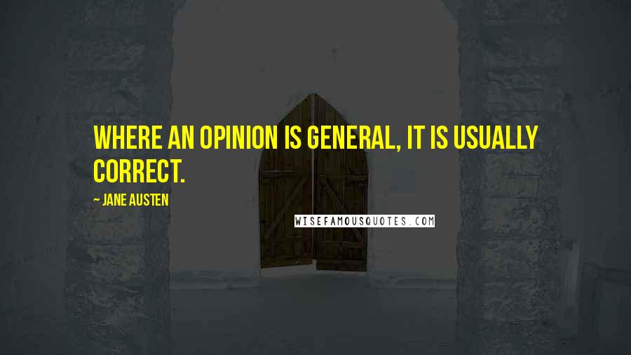 Jane Austen Quotes: Where an opinion is general, it is usually correct.