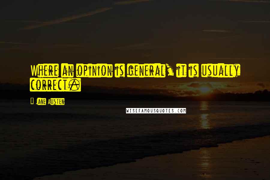 Jane Austen Quotes: Where an opinion is general, it is usually correct.