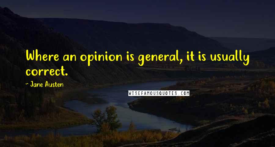 Jane Austen Quotes: Where an opinion is general, it is usually correct.