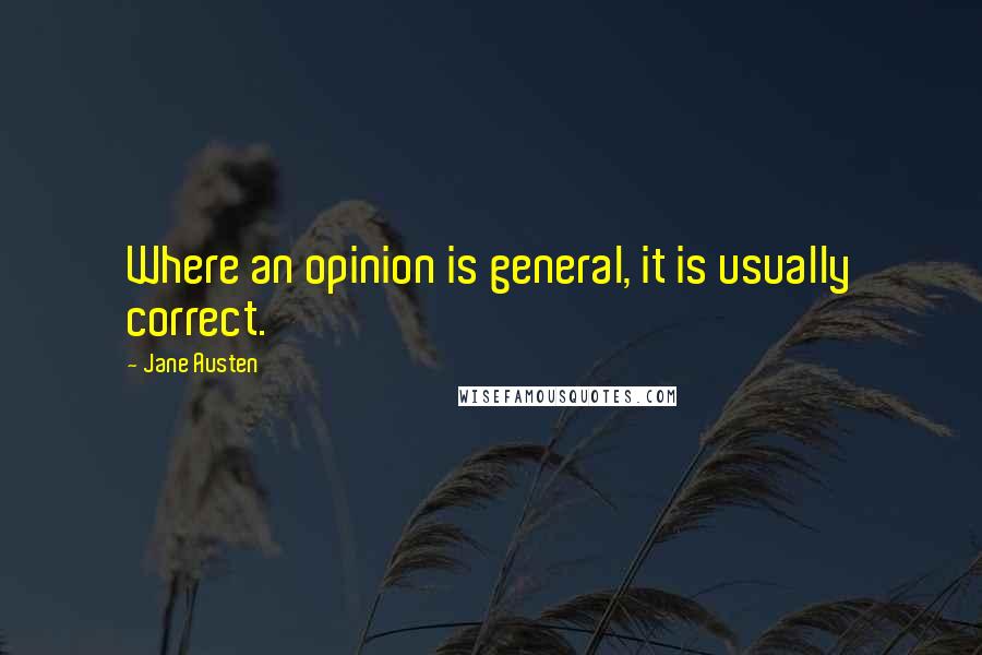 Jane Austen Quotes: Where an opinion is general, it is usually correct.