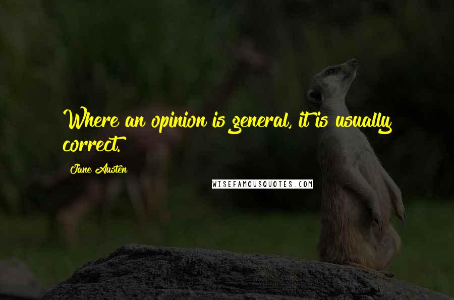 Jane Austen Quotes: Where an opinion is general, it is usually correct.