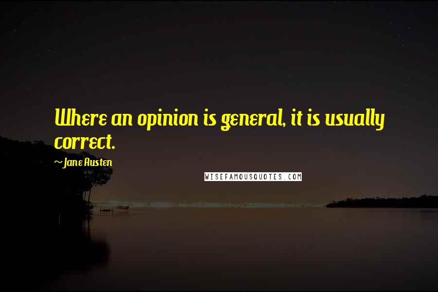 Jane Austen Quotes: Where an opinion is general, it is usually correct.