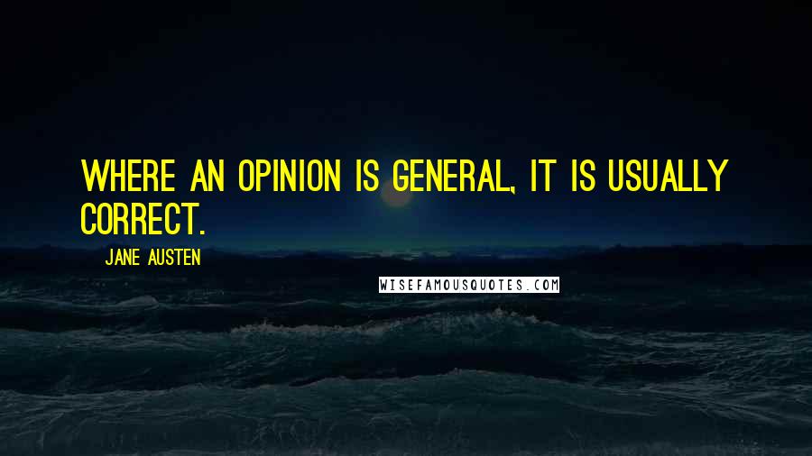 Jane Austen Quotes: Where an opinion is general, it is usually correct.