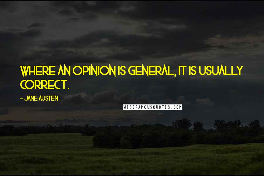 Jane Austen Quotes: Where an opinion is general, it is usually correct.