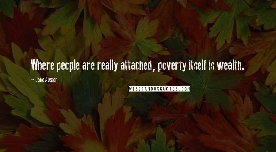 Jane Austen Quotes: Where people are really attached, poverty itself is wealth.