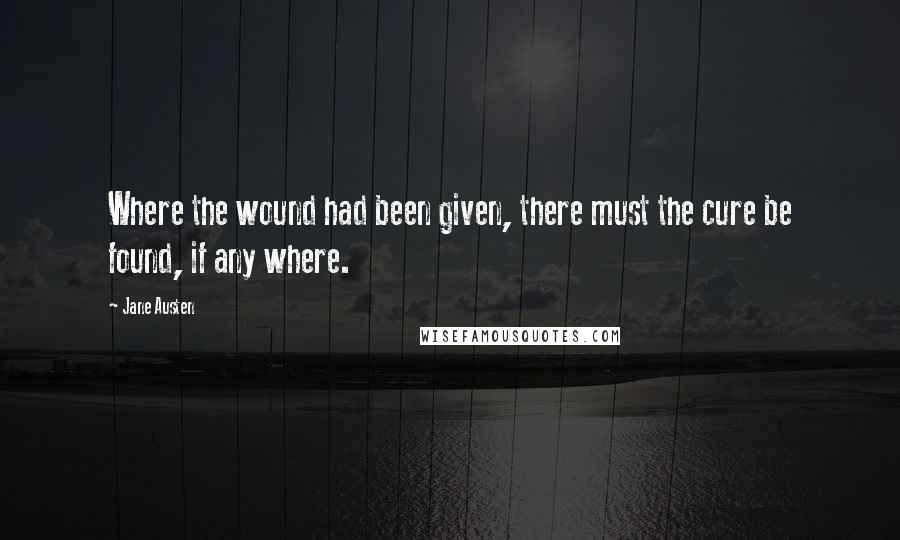 Jane Austen Quotes: Where the wound had been given, there must the cure be found, if any where.