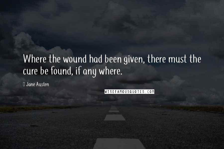 Jane Austen Quotes: Where the wound had been given, there must the cure be found, if any where.