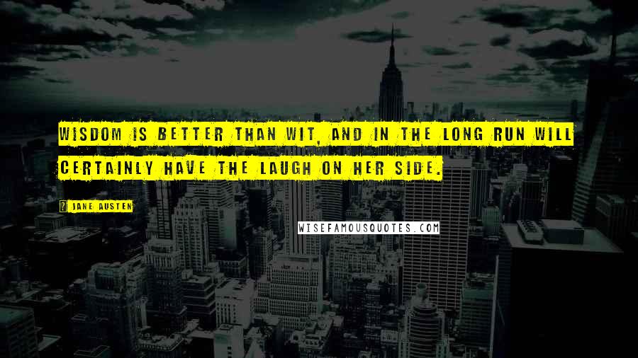 Jane Austen Quotes: Wisdom is better than wit, and in the long run will certainly have the laugh on her side.