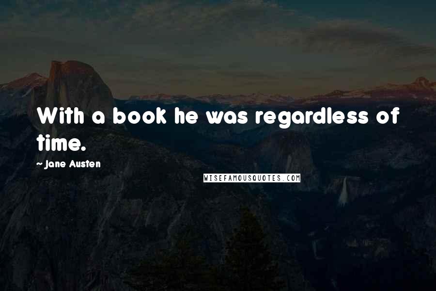 Jane Austen Quotes: With a book he was regardless of time.