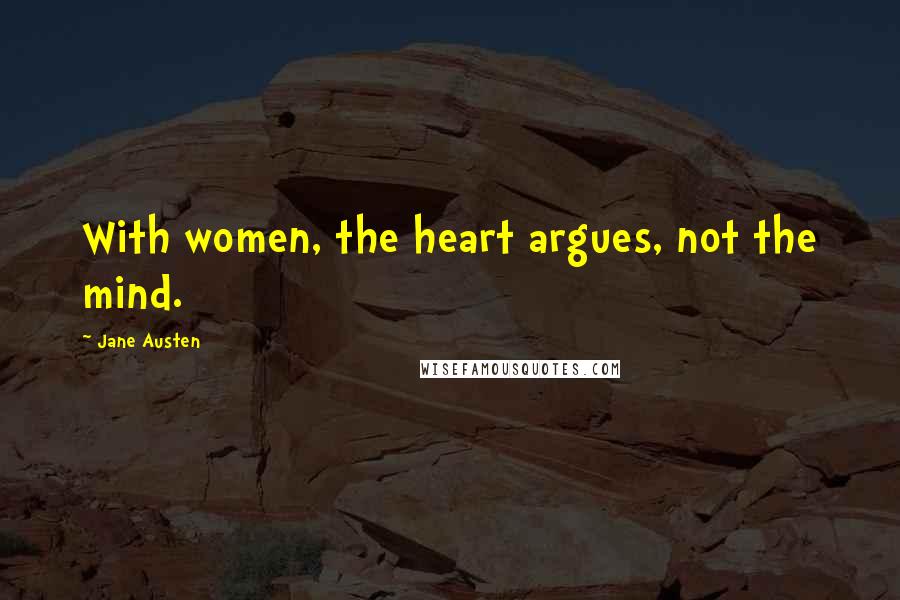 Jane Austen Quotes: With women, the heart argues, not the mind.