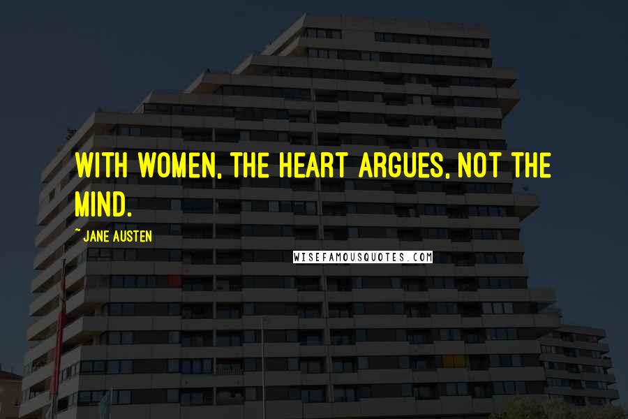 Jane Austen Quotes: With women, the heart argues, not the mind.