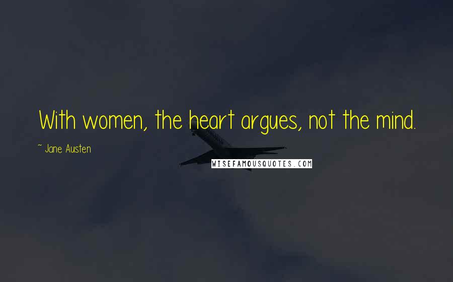 Jane Austen Quotes: With women, the heart argues, not the mind.