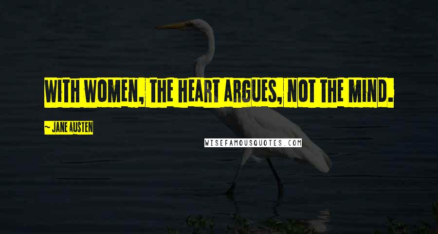 Jane Austen Quotes: With women, the heart argues, not the mind.