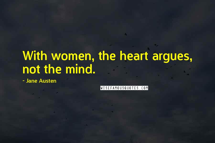 Jane Austen Quotes: With women, the heart argues, not the mind.