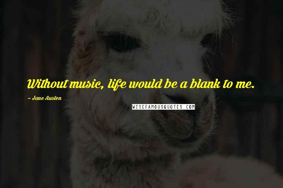 Jane Austen Quotes: Without music, life would be a blank to me.
