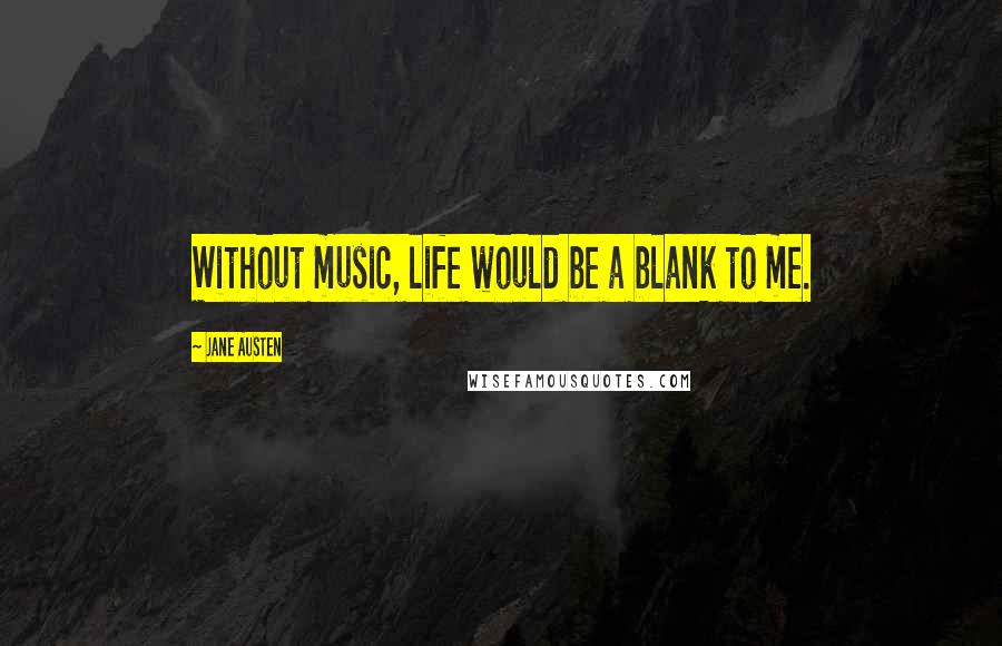 Jane Austen Quotes: Without music, life would be a blank to me.