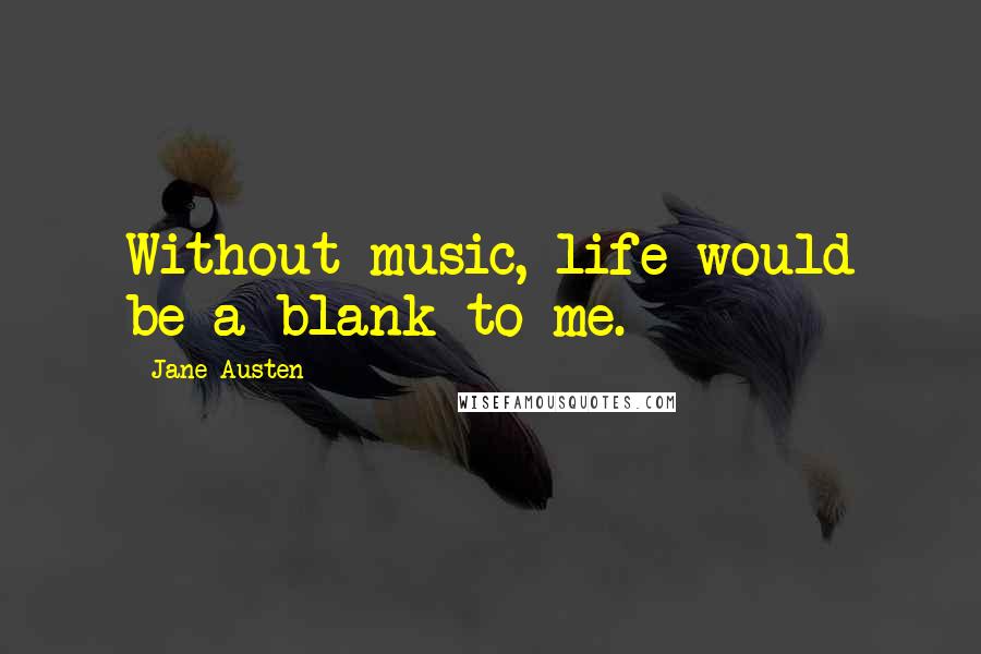 Jane Austen Quotes: Without music, life would be a blank to me.