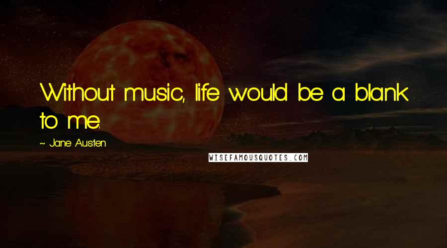 Jane Austen Quotes: Without music, life would be a blank to me.