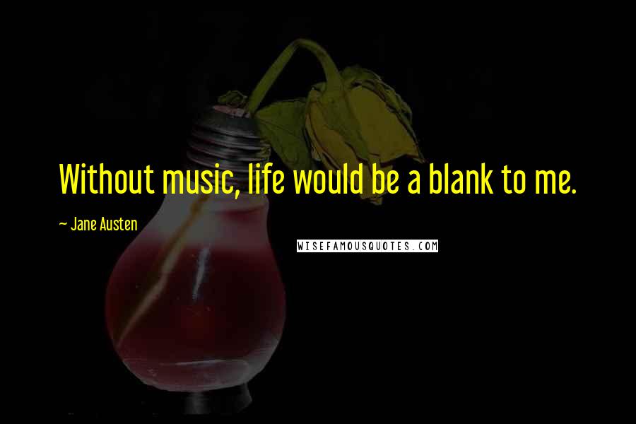 Jane Austen Quotes: Without music, life would be a blank to me.