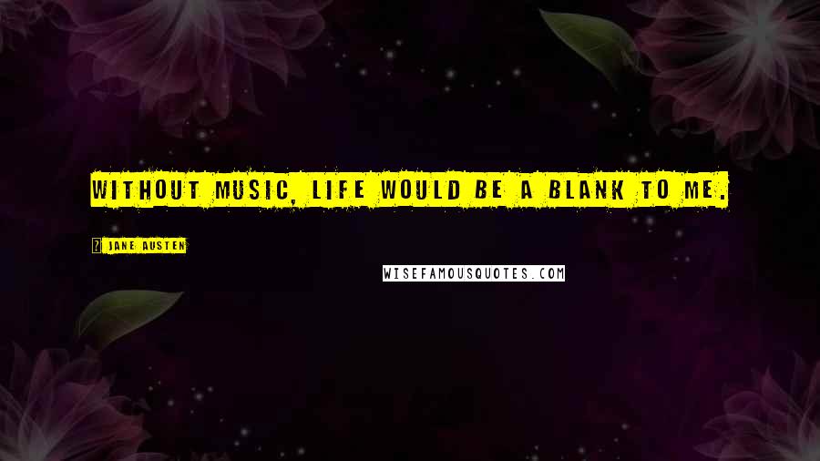 Jane Austen Quotes: Without music, life would be a blank to me.