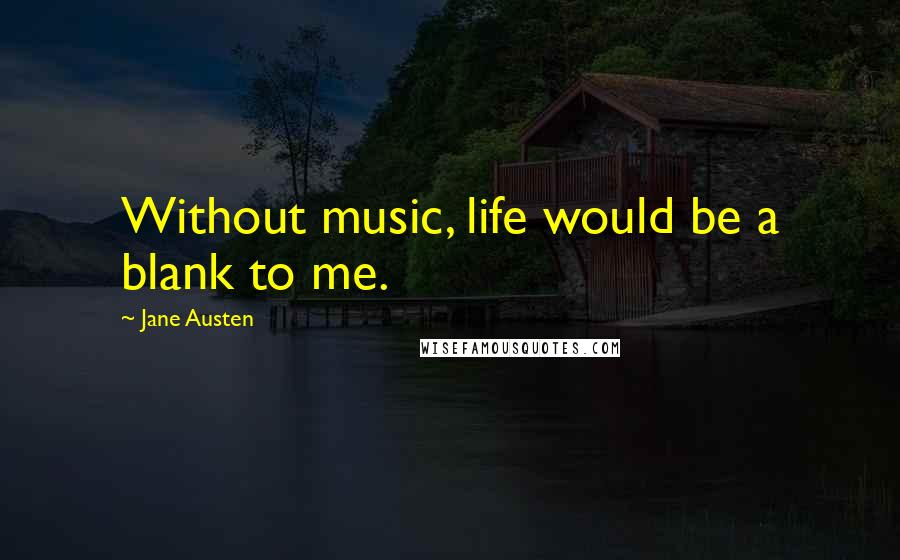 Jane Austen Quotes: Without music, life would be a blank to me.