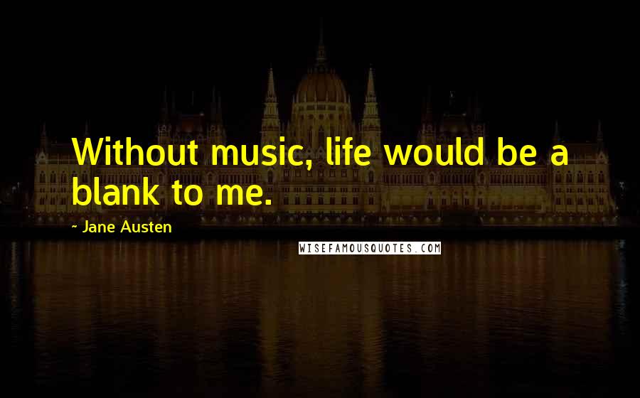 Jane Austen Quotes: Without music, life would be a blank to me.