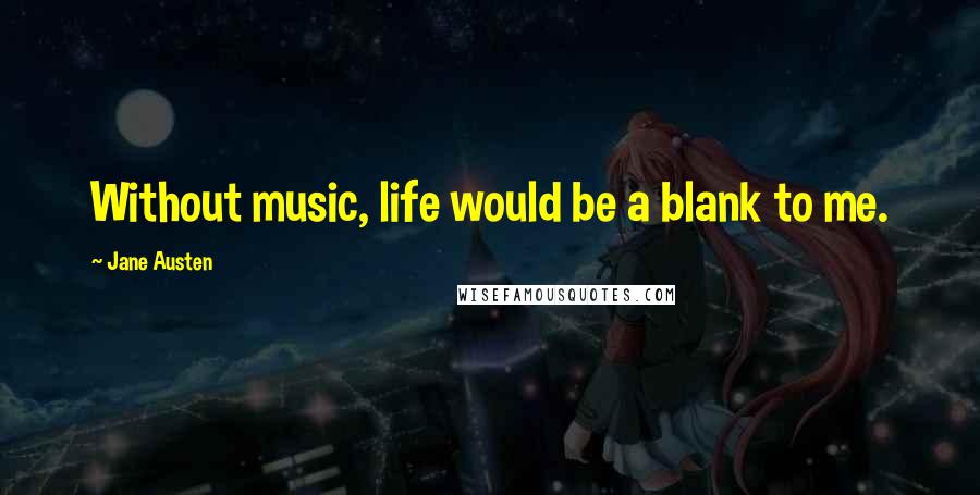 Jane Austen Quotes: Without music, life would be a blank to me.