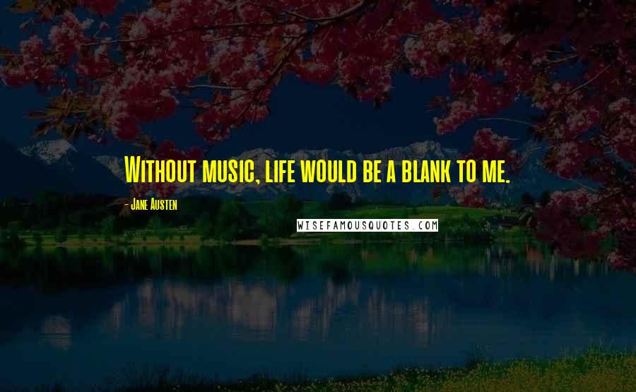 Jane Austen Quotes: Without music, life would be a blank to me.