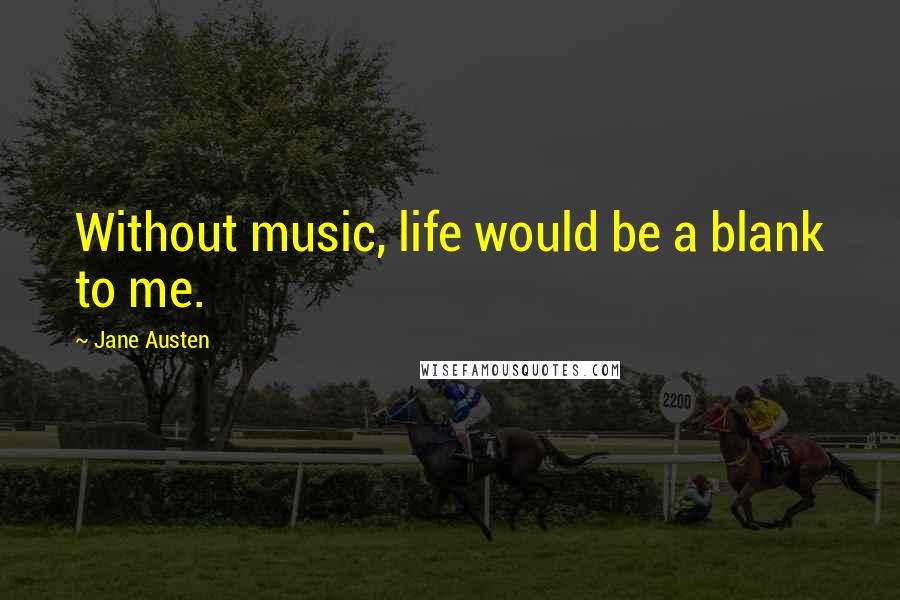 Jane Austen Quotes: Without music, life would be a blank to me.