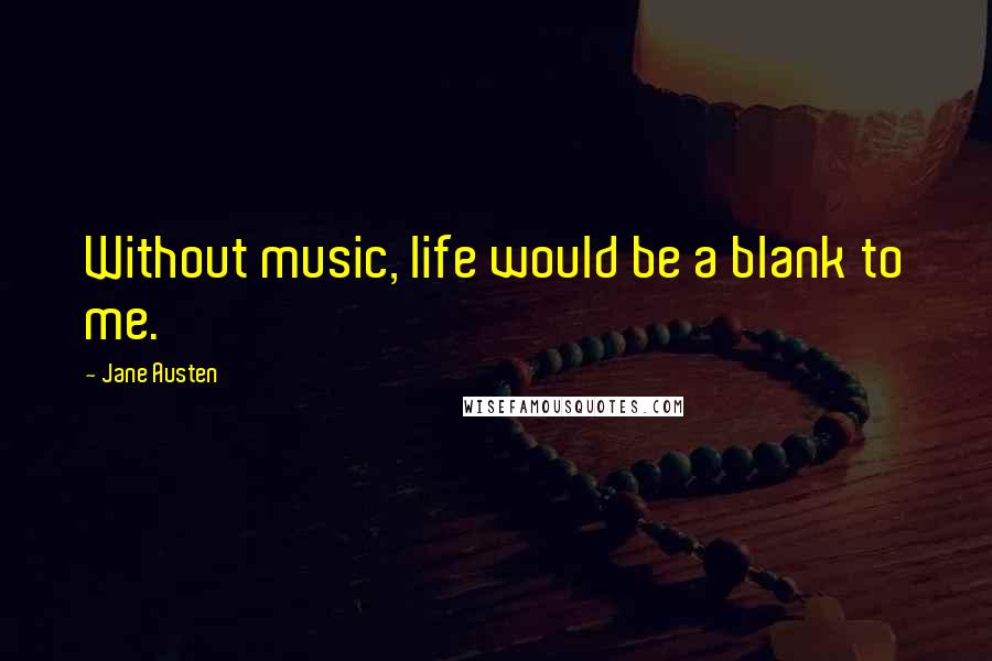 Jane Austen Quotes: Without music, life would be a blank to me.