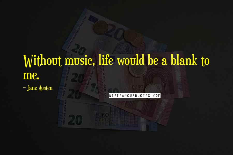 Jane Austen Quotes: Without music, life would be a blank to me.