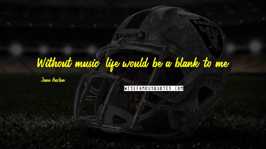 Jane Austen Quotes: Without music, life would be a blank to me.