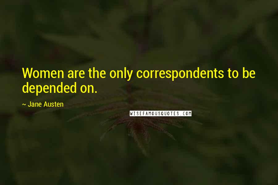 Jane Austen Quotes: Women are the only correspondents to be depended on.