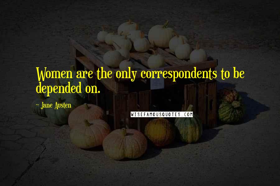 Jane Austen Quotes: Women are the only correspondents to be depended on.