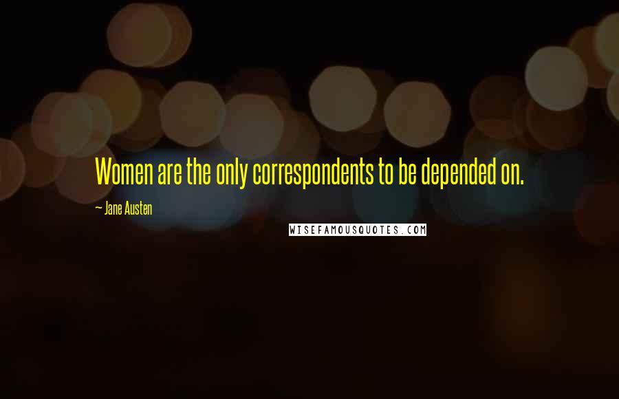 Jane Austen Quotes: Women are the only correspondents to be depended on.