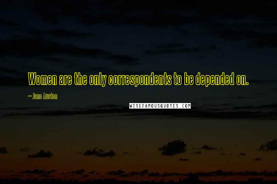 Jane Austen Quotes: Women are the only correspondents to be depended on.