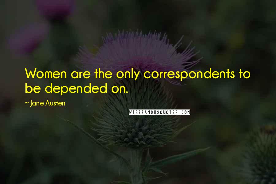 Jane Austen Quotes: Women are the only correspondents to be depended on.