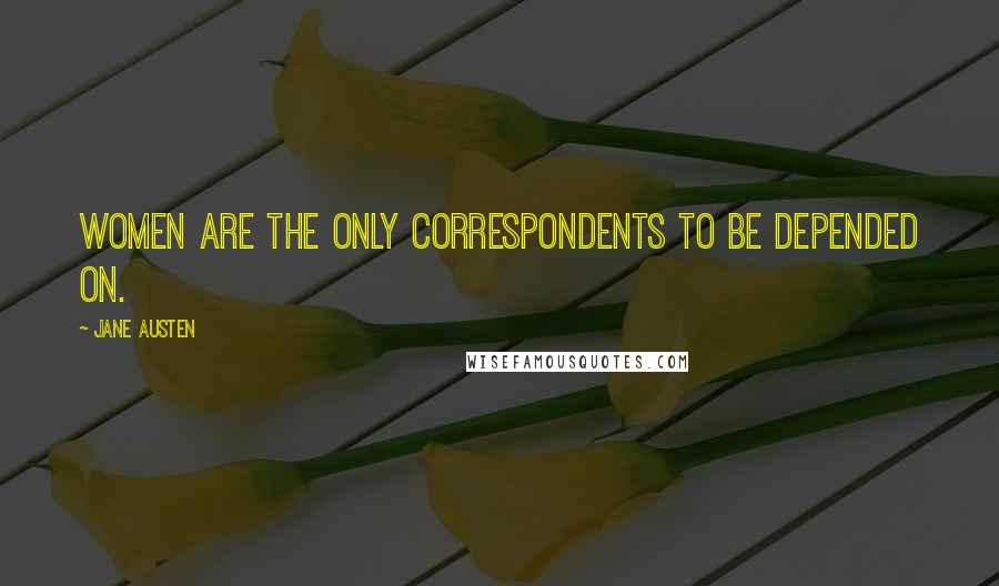 Jane Austen Quotes: Women are the only correspondents to be depended on.