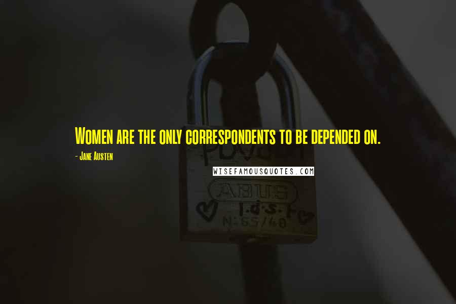 Jane Austen Quotes: Women are the only correspondents to be depended on.