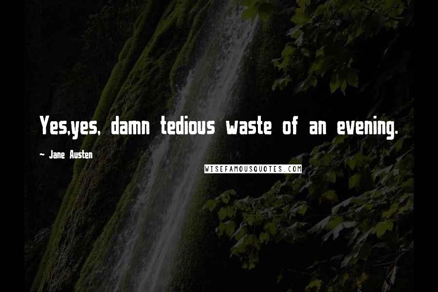 Jane Austen Quotes: Yes,yes, damn tedious waste of an evening.