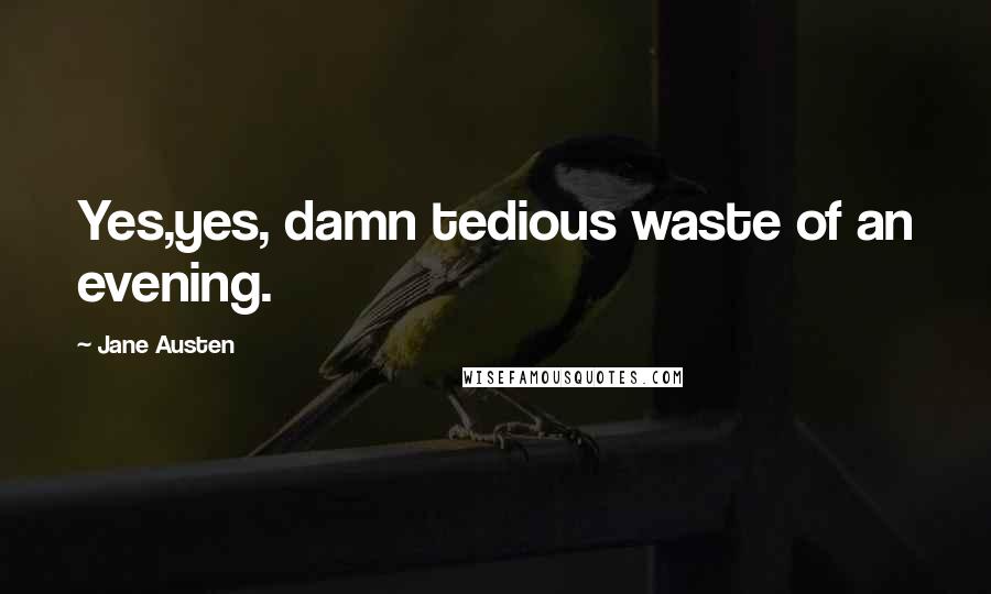 Jane Austen Quotes: Yes,yes, damn tedious waste of an evening.