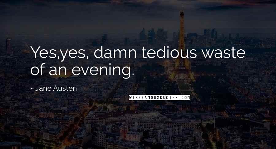 Jane Austen Quotes: Yes,yes, damn tedious waste of an evening.