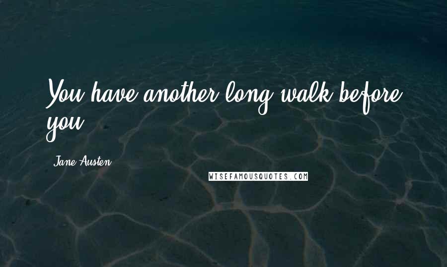 Jane Austen Quotes: You have another long walk before you.