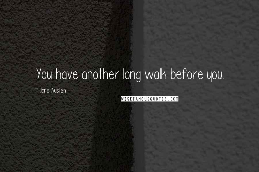 Jane Austen Quotes: You have another long walk before you.